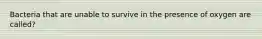 Bacteria that are unable to survive in the presence of oxygen are called?