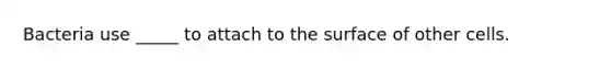 Bacteria use _____ to attach to the surface of other cells.