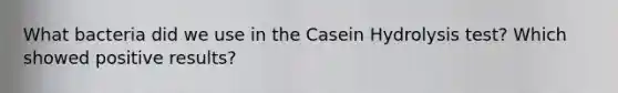 What bacteria did we use in the Casein Hydrolysis test? Which showed positive results?