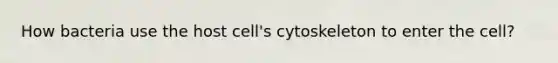 How bacteria use the host cell's cytoskeleton to enter the cell?