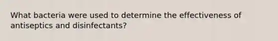 What bacteria were used to determine the effectiveness of antiseptics and disinfectants?