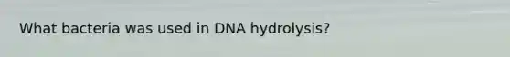 What bacteria was used in DNA hydrolysis?