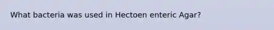 What bacteria was used in Hectoen enteric Agar?