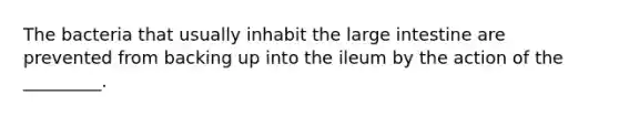 The bacteria that usually inhabit the large intestine are prevented from backing up into the ileum by the action of the _________.