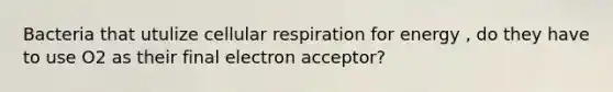 Bacteria that utulize cellular respiration for energy , do they have to use O2 as their final electron acceptor?