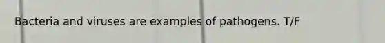 Bacteria and viruses are examples of pathogens. T/F