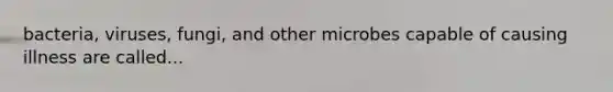 bacteria, viruses, fungi, and other microbes capable of causing illness are called...