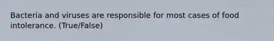 Bacteria and viruses are responsible for most cases of food intolerance. (True/False)