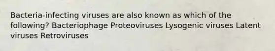 Bacteria-infecting viruses are also known as which of the following? Bacteriophage Proteoviruses Lysogenic viruses Latent viruses Retroviruses