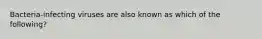 Bacteria-infecting viruses are also known as which of the following?
