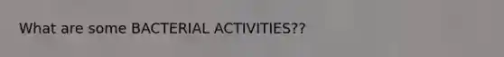 What are some BACTERIAL ACTIVITIES??