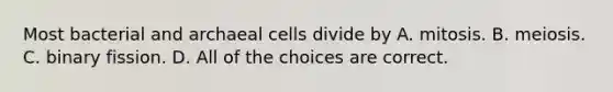 Most bacterial and archaeal cells divide by A. mitosis. B. meiosis. C. binary fission. D. All of the choices are correct.