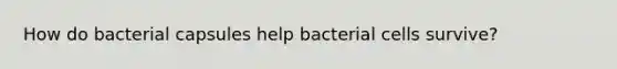 How do bacterial capsules help bacterial cells survive?