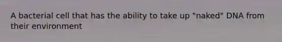 A bacterial cell that has the ability to take up "naked" DNA from their environment
