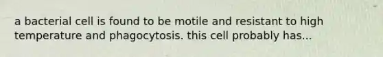 a bacterial cell is found to be motile and resistant to high temperature and phagocytosis. this cell probably has...