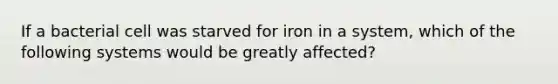 If a bacterial cell was starved for iron in a system, which of the following systems would be greatly affected?