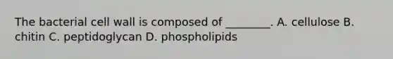 The bacterial cell wall is composed of ________. A. cellulose B. chitin C. peptidoglycan D. phospholipids