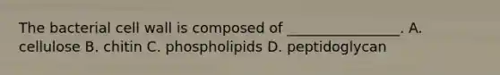 The bacterial cell wall is composed of ________________. A. cellulose B. chitin C. phospholipids D. peptidoglycan