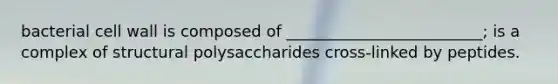 bacterial cell wall is composed of _________________________; is a complex of structural polysaccharides cross-linked by peptides.