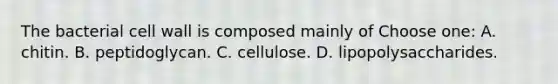 The bacterial cell wall is composed mainly of Choose one: A. chitin. B. peptidoglycan. C. cellulose. D. lipopolysaccharides.