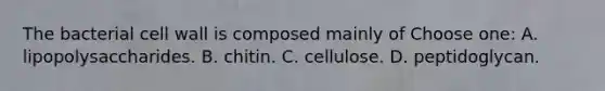 The bacterial cell wall is composed mainly of Choose one: A. lipopolysaccharides. B. chitin. C. cellulose. D. peptidoglycan.