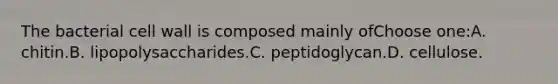 The bacterial cell wall is composed mainly ofChoose one:A. chitin.B. lipopolysaccharides.C. peptidoglycan.D. cellulose.