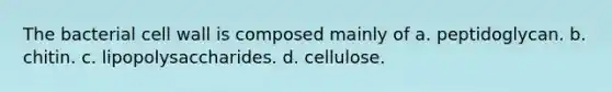 The bacterial cell wall is composed mainly of a. peptidoglycan. b. chitin. c. lipopolysaccharides. d. cellulose.