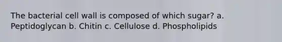 The bacterial cell wall is composed of which sugar? a. Peptidoglycan b. Chitin c. Cellulose d. Phospholipids