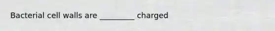 Bacterial cell walls are _________ charged