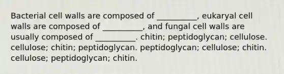 Bacterial cell walls are composed of __________, eukaryal cell walls are composed of __________, and fungal cell walls are usually composed of __________. chitin; peptidoglycan; cellulose. cellulose; chitin; peptidoglycan. peptidoglycan; cellulose; chitin. cellulose; peptidoglycan; chitin.