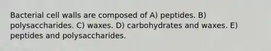 Bacterial cell walls are composed of A) peptides. B) polysaccharides. C) waxes. D) carbohydrates and waxes. E) peptides and polysaccharides.