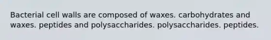 Bacterial cell walls are composed of waxes. carbohydrates and waxes. peptides and polysaccharides. polysaccharides. peptides.