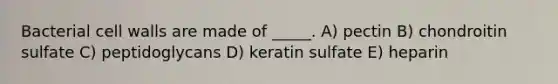 Bacterial cell walls are made of _____. A) pectin B) chondroitin sulfate C) peptidoglycans D) keratin sulfate E) heparin