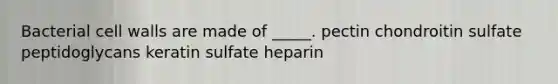 Bacterial cell walls are made of _____. pectin chondroitin sulfate peptidoglycans keratin sulfate heparin