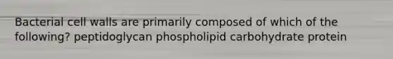 Bacterial cell walls are primarily composed of which of the following? peptidoglycan phospholipid carbohydrate protein