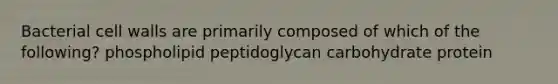 Bacterial cell walls are primarily composed of which of the following? phospholipid peptidoglycan carbohydrate protein