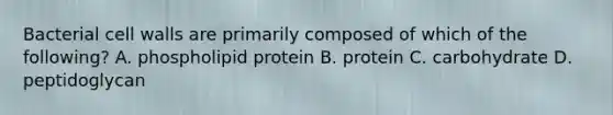 Bacterial cell walls are primarily composed of which of the following? A. phospholipid protein B. protein C. carbohydrate D. peptidoglycan