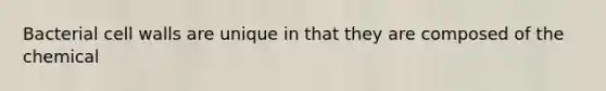 Bacterial cell walls are unique in that they are composed of the chemical