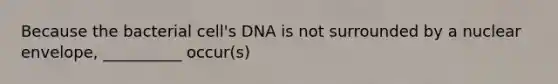 Because the bacterial cell's DNA is not surrounded by a nuclear envelope, __________ occur(s)