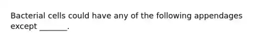 Bacterial cells could have any of the following appendages except _______.