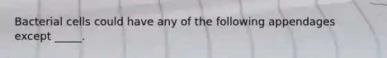 Bacterial cells could have any of the following appendages except _____.