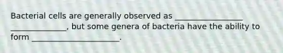 Bacterial cells are generally observed as _________________ ______________, but some genera of bacteria have the ability to form ______________________.