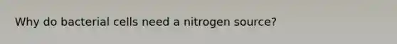 Why do bacterial cells need a nitrogen source?