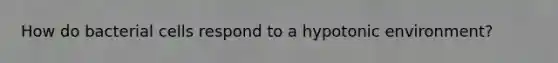 How do bacterial cells respond to a hypotonic environment?