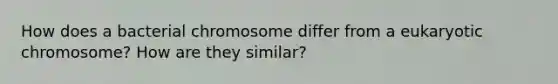 How does a bacterial chromosome differ from a eukaryotic chromosome? How are they similar?