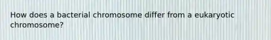 How does a bacterial chromosome differ from a eukaryotic chromosome?