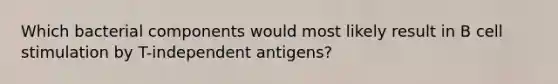 Which bacterial components would most likely result in B cell stimulation by T-independent antigens?