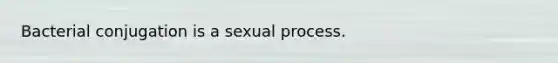 Bacterial conjugation is a sexual process.