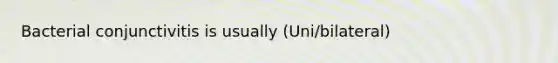 Bacterial conjunctivitis is usually (Uni/bilateral)