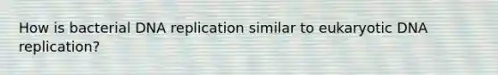 How is bacterial <a href='https://www.questionai.com/knowledge/kofV2VQU2J-dna-replication' class='anchor-knowledge'>dna replication</a> similar to eukaryotic DNA replication?